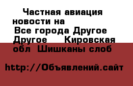 Частная авиация, новости на AirCargoNews - Все города Другое » Другое   . Кировская обл.,Шишканы слоб.